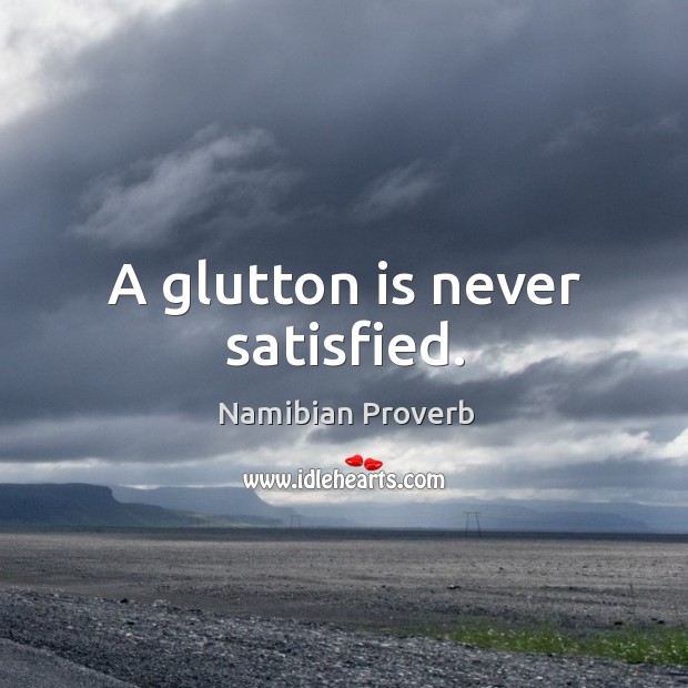 A glutton is never satisfied. Namibian Proverbs Image