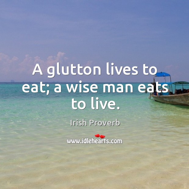 A glutton lives to eat; a wise man eats to live. Irish Proverbs Image