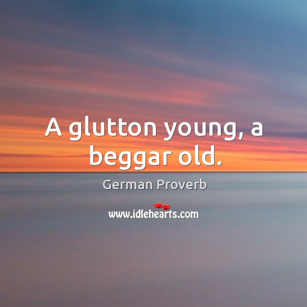 A glutton young, a beggar old. German Proverbs Image
