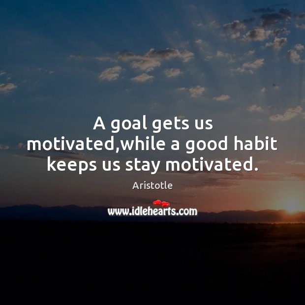 A goal gets us motivated,while a good habit keeps us stay motivated. Image