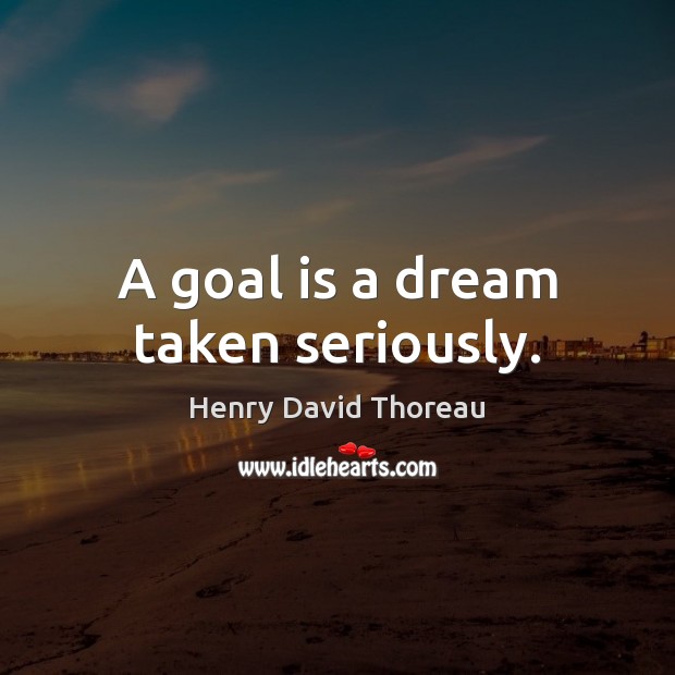 A goal is a dream taken seriously. Henry David Thoreau Picture Quote