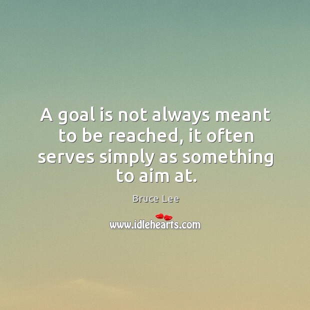 A goal is not always meant to be reached, it often serves simply as something to aim at. Image