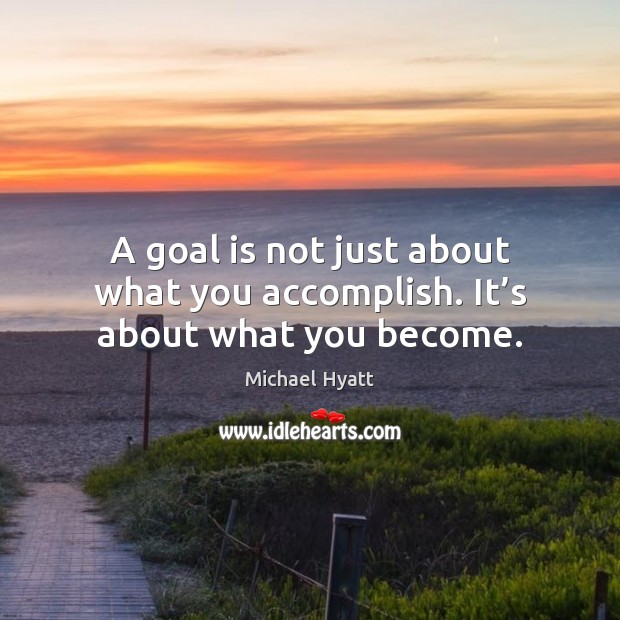 A goal is not just about what you accomplish. It’s about what you become. Michael Hyatt Picture Quote