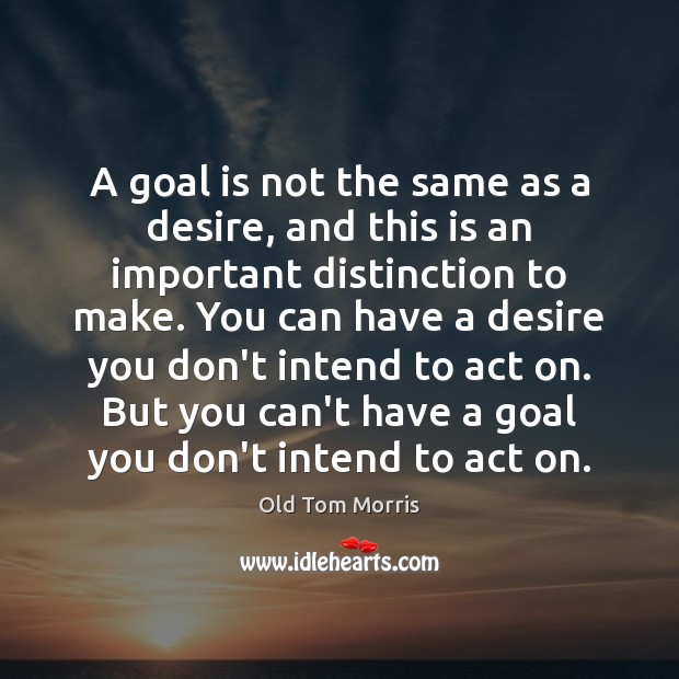 A goal is not the same as a desire, and this is Old Tom Morris Picture Quote