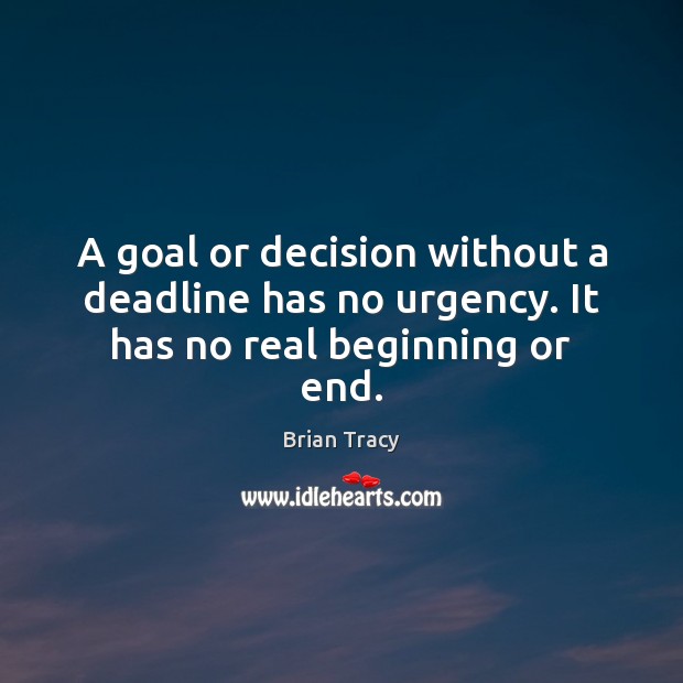 A goal or decision without a deadline has no urgency. It has no real beginning or end. Brian Tracy Picture Quote