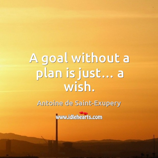 A goal without a plan is just… a wish. Antoine de Saint-Exupery Picture Quote