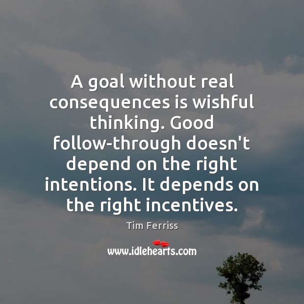A goal without real consequences is wishful thinking. Good follow-through doesn’t depend Tim Ferriss Picture Quote