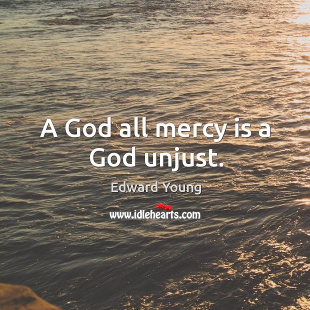 A God all mercy is a God unjust. Edward Young Picture Quote