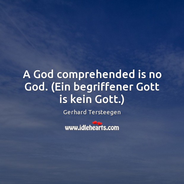 A God comprehended is no God. (Ein begriffener Gott is kein Gott.) Gerhard Tersteegen Picture Quote