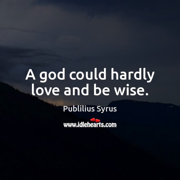A God could hardly love and be wise. Image