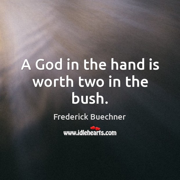 A God in the hand is worth two in the bush. Frederick Buechner Picture Quote
