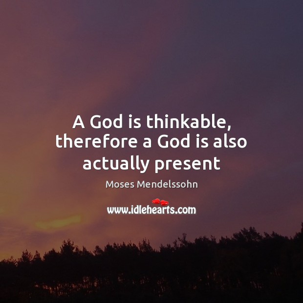 A God is thinkable, therefore a God is also actually present Moses Mendelssohn Picture Quote