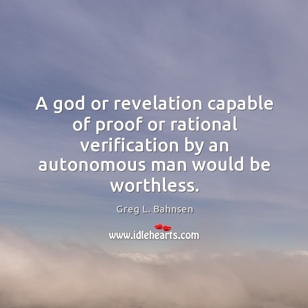 A God or revelation capable of proof or rational verification by an Greg L. Bahnsen Picture Quote