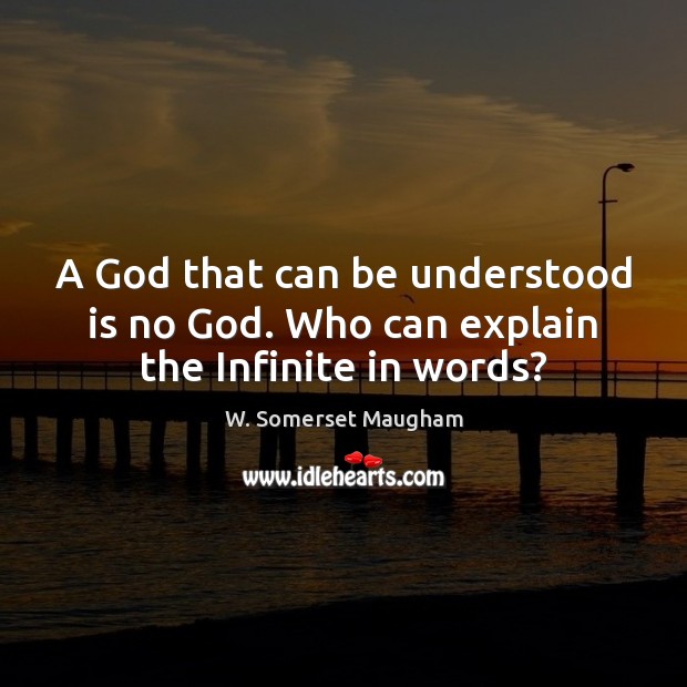 A God that can be understood is no God. Who can explain the Infinite in words? W. Somerset Maugham Picture Quote