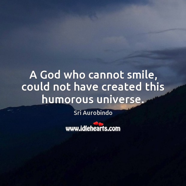 A God who cannot smile, could not have created this humorous universe. Sri Aurobindo Picture Quote