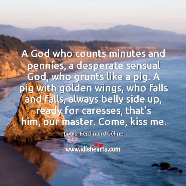 A God who counts minutes and pennies, a desperate sensual God, who Louis-Ferdinand Céline Picture Quote