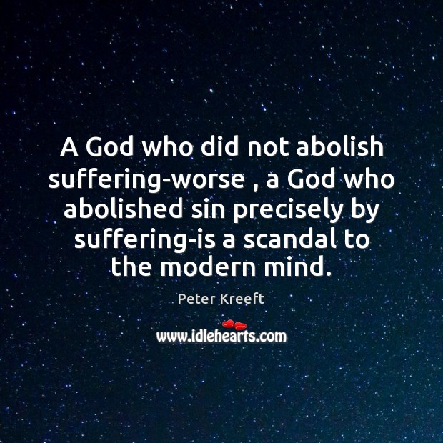 A God who did not abolish suffering-worse , a God who abolished sin Peter Kreeft Picture Quote