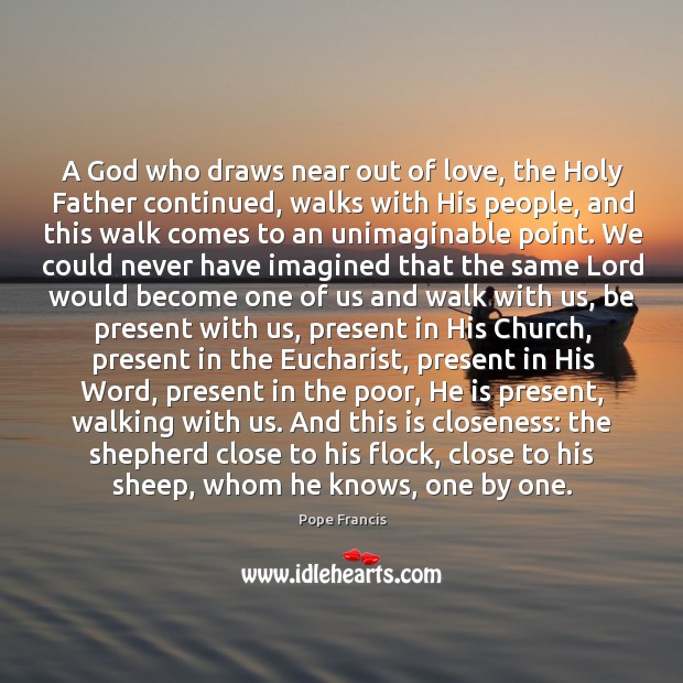 A God who draws near out of love, the Holy Father continued, Pope Francis Picture Quote