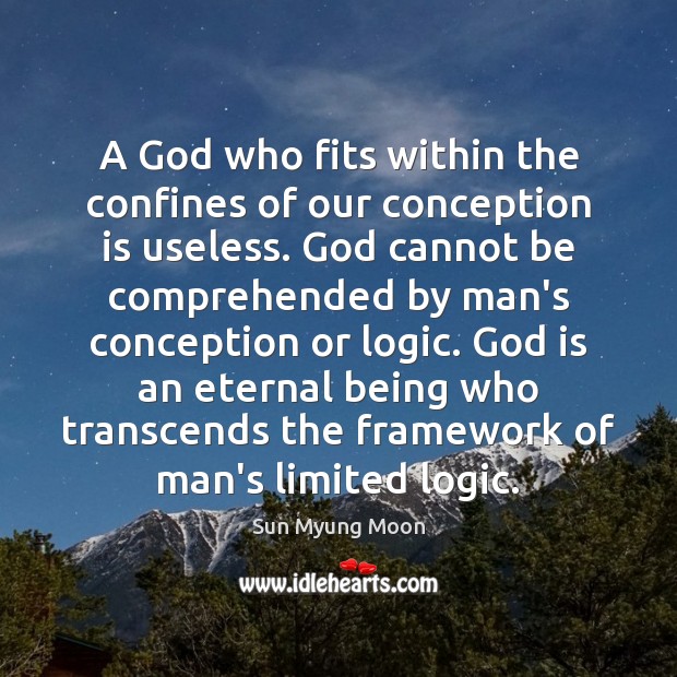 A God who fits within the confines of our conception is useless. Sun Myung Moon Picture Quote