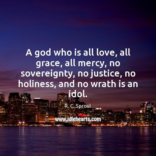 A God who is all love, all grace, all mercy, no sovereignty, R. C. Sproul Picture Quote