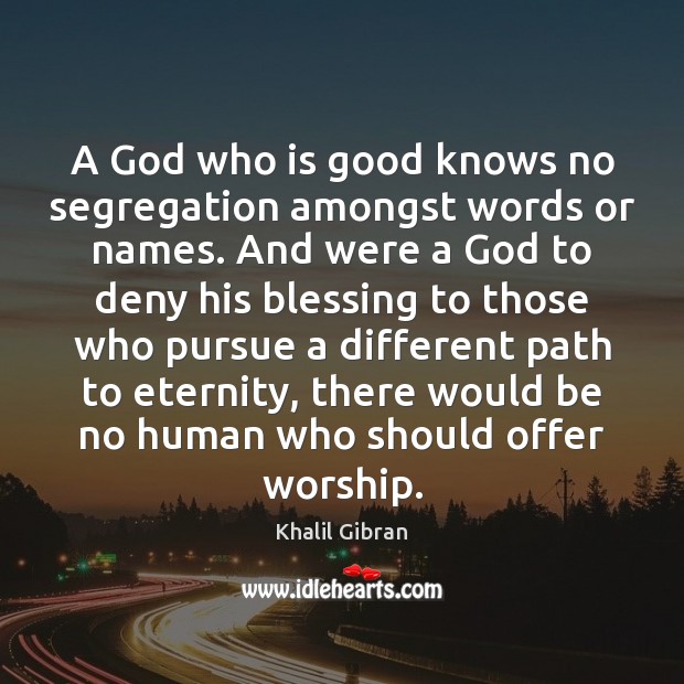 A God who is good knows no segregation amongst words or names. Khalil Gibran Picture Quote