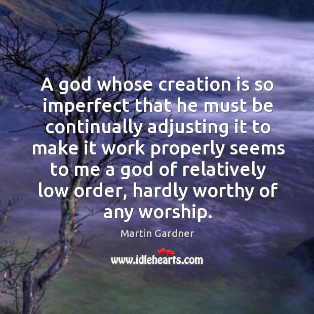 A God whose creation is so imperfect that he must be continually adjusting it to make it work Martin Gardner Picture Quote