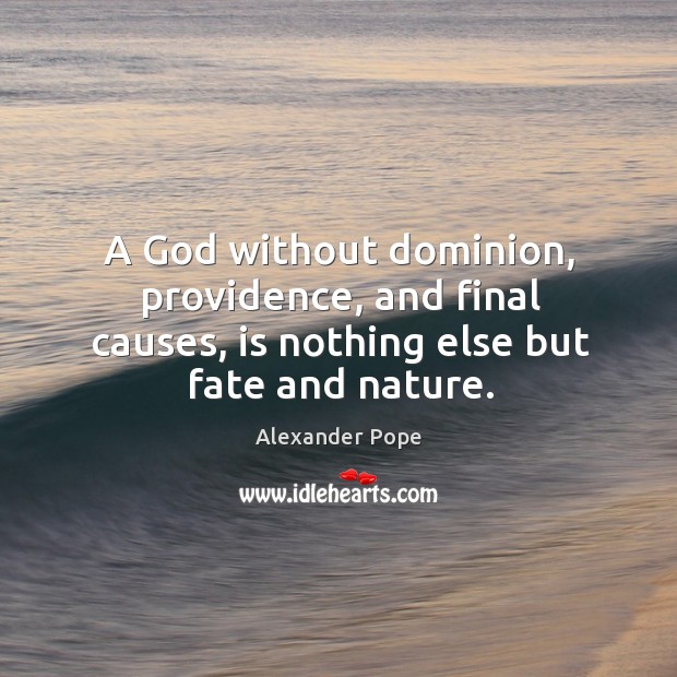 A God without dominion, providence, and final causes, is nothing else but fate and nature. Alexander Pope Picture Quote