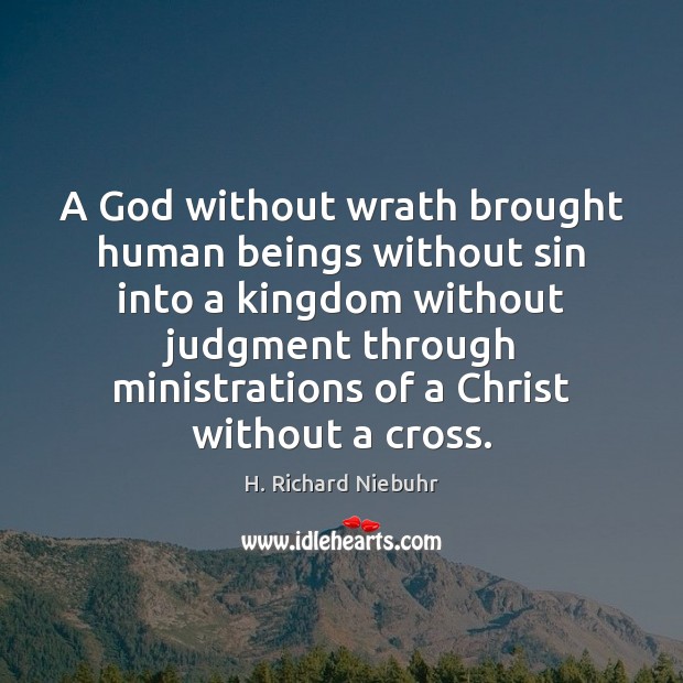 A God without wrath brought human beings without sin into a kingdom H. Richard Niebuhr Picture Quote