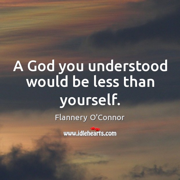 A God you understood would be less than yourself. Flannery O’Connor Picture Quote