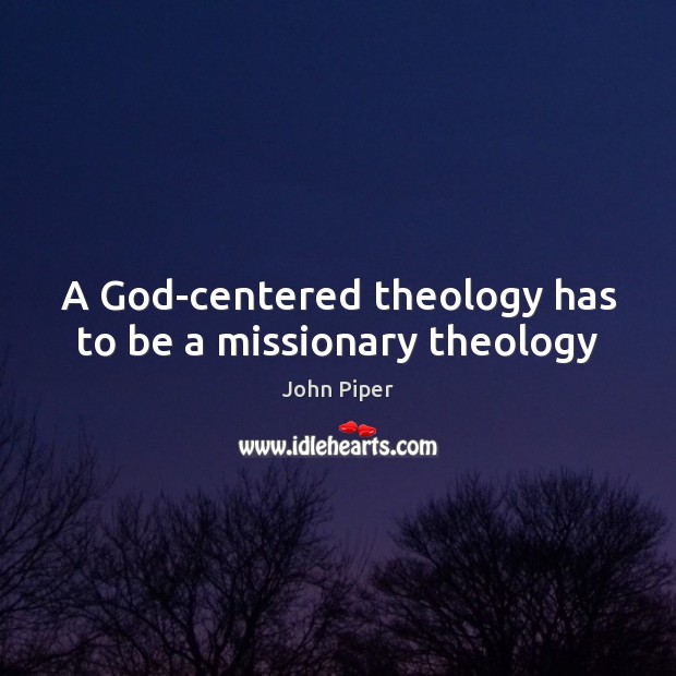 A God-centered theology has to be a missionary theology Image