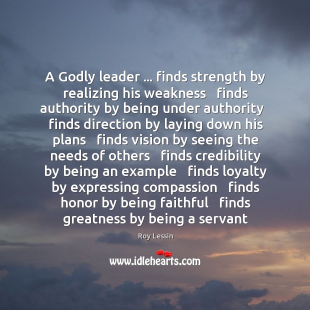 A Godly leader … finds strength by realizing his weakness   finds authority by Faithful Quotes Image