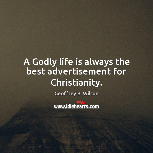 A Godly life is always the best advertisement for Christianity. Geoffrey B. Wilson Picture Quote