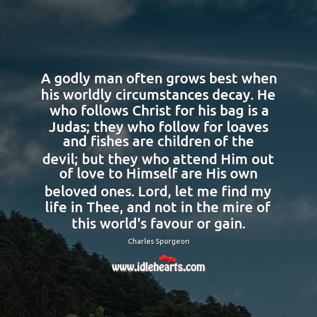 A Godly man often grows best when his worldly circumstances decay. He Image