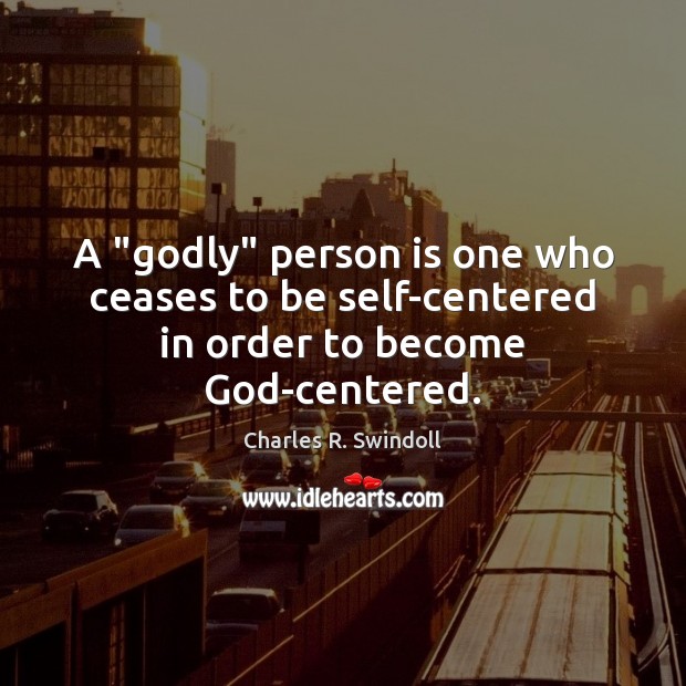 A “Godly” person is one who ceases to be self-centered in order to become God-centered. Charles R. Swindoll Picture Quote