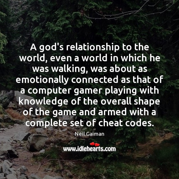 A God’s relationship to the world, even a world in which he Neil Gaiman Picture Quote