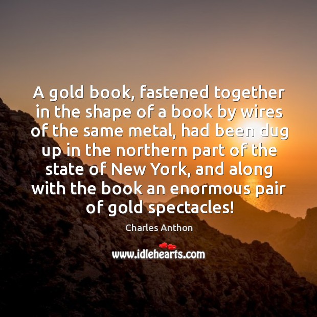 A gold book, fastened together in the shape of a book by wires of the same metal Charles Anthon Picture Quote