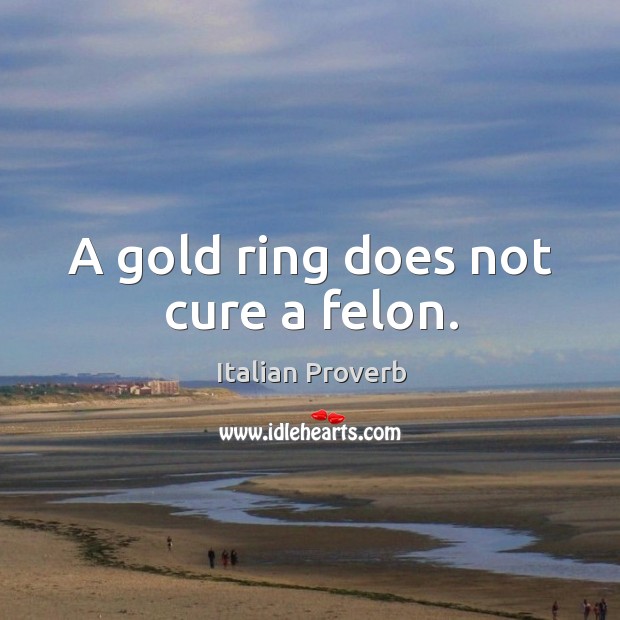 A gold ring does not cure a felon. Image