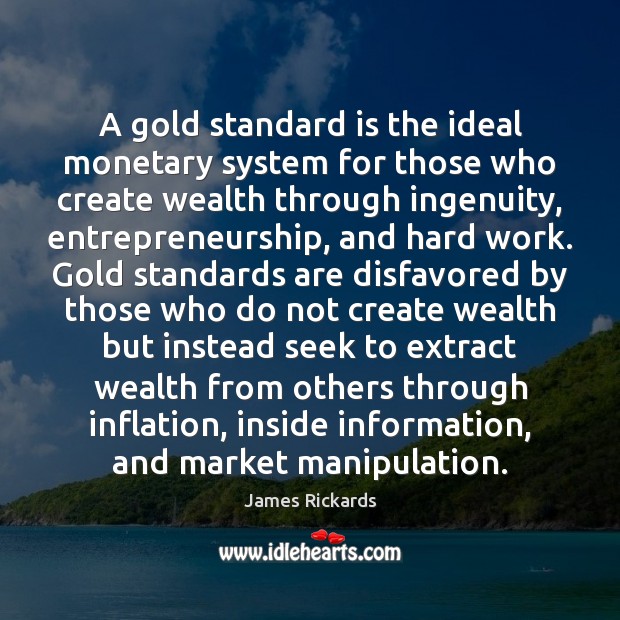 A gold standard is the ideal monetary system for those who create James Rickards Picture Quote