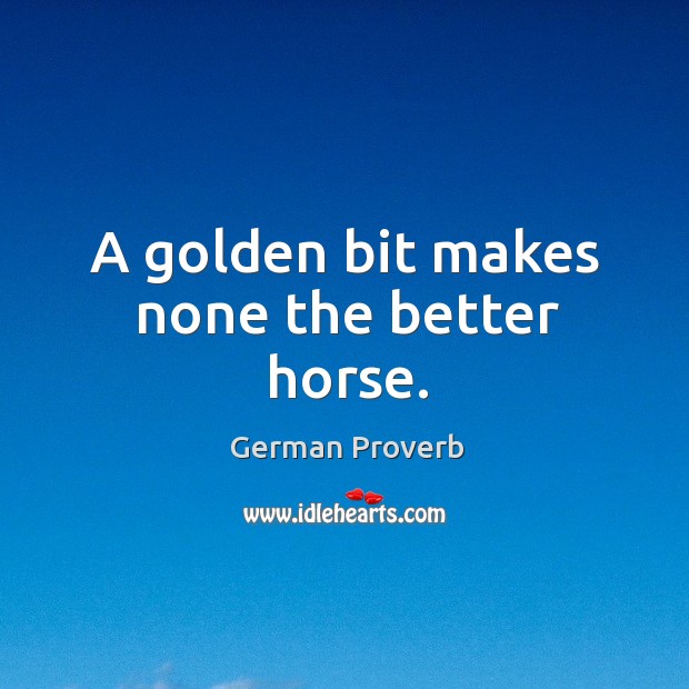 A golden bit makes none the better horse. German Proverbs Image