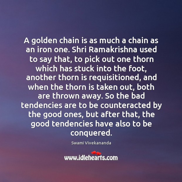 A golden chain is as much a chain as an iron one. Swami Vivekananda Picture Quote