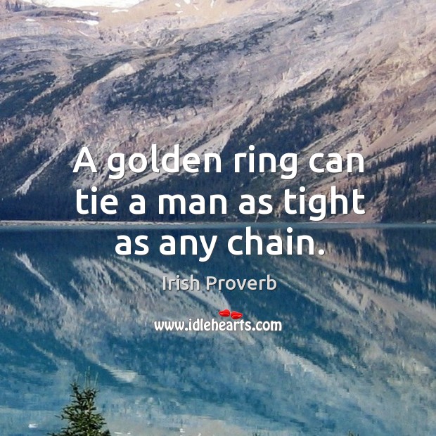A golden ring can tie a man as tight as any chain. Image