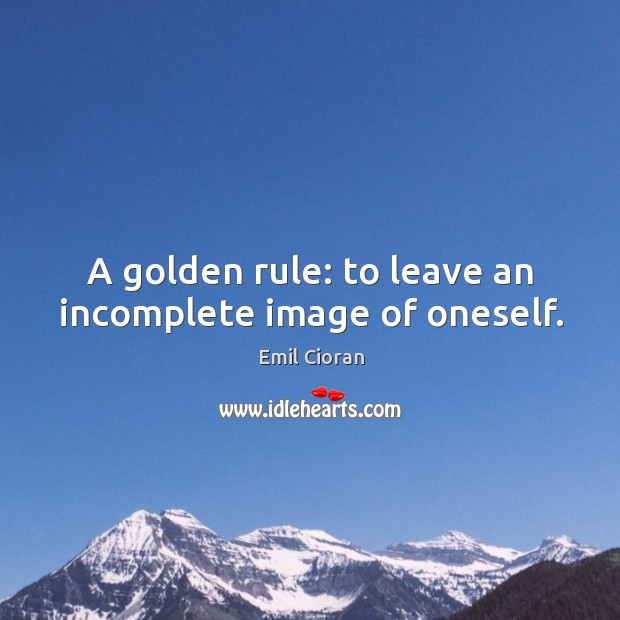 A golden rule: to leave an incomplete image of oneself. Emil Cioran Picture Quote