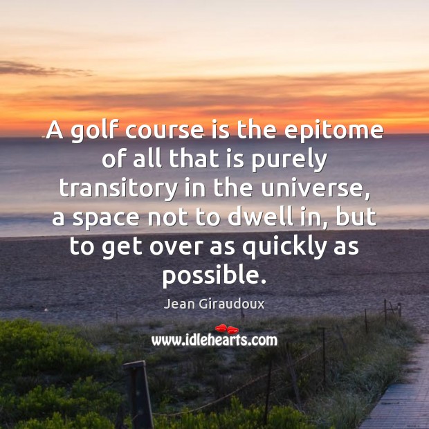 A golf course is the epitome of all that is purely transitory Jean Giraudoux Picture Quote