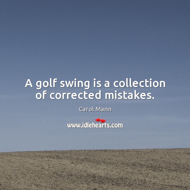 A golf swing is a collection of corrected mistakes. Carol Mann Picture Quote