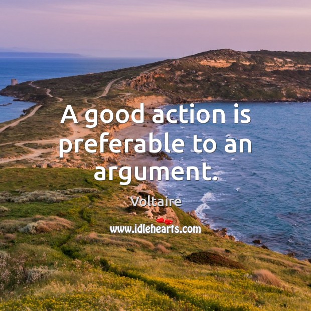 A good action is preferable to an argument. Voltaire Picture Quote