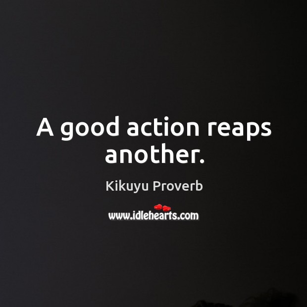 A good action reaps another. Kikuyu Proverbs Image