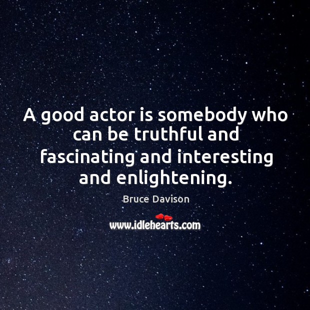 A good actor is somebody who can be truthful and fascinating and interesting and enlightening. Bruce Davison Picture Quote