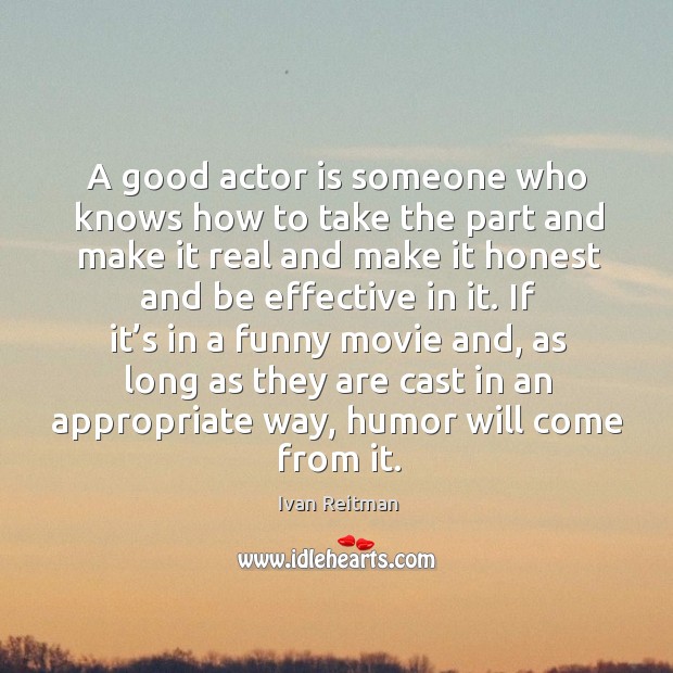 A good actor is someone who knows how to take the part and make Ivan Reitman Picture Quote
