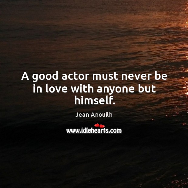 A good actor must never be in love with anyone but himself. Image