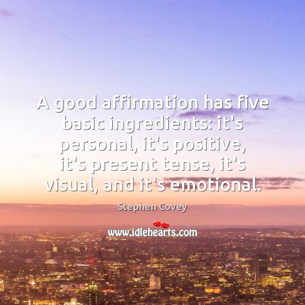 A good affirmation has five basic ingredients: it’s personal, it’s positive, it’s Stephen Covey Picture Quote